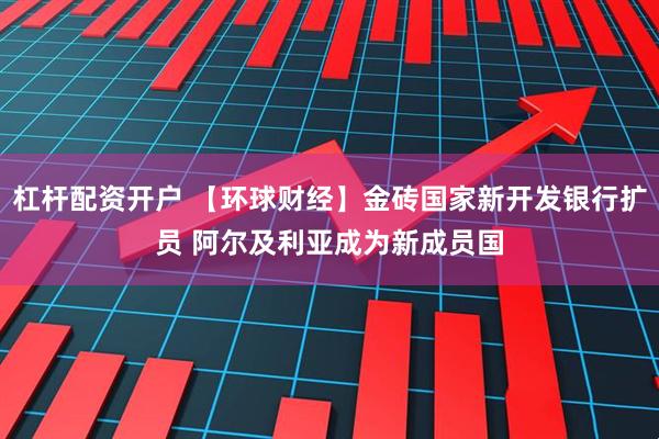 杠杆配资开户 【环球财经】金砖国家新开发银行扩员 阿尔及利亚成为新成员国