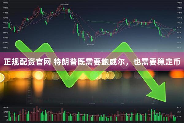 正规配资官网 特朗普既需要鲍威尔，也需要稳定币