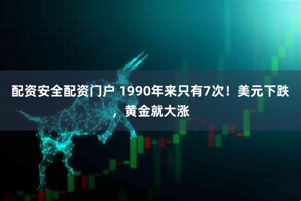 配资安全配资门户 1990年来只有7次！美元下跌，黄金就大涨