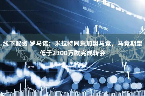 线下配资 罗马诺：米拉特同意加盟马竞，马竞期望低于2300万欧完成转会