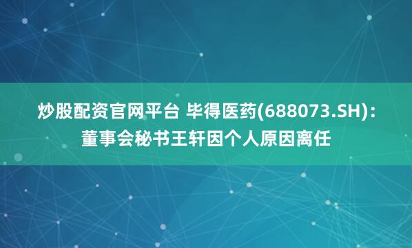 炒股配资官网平台 毕得医药(688073.SH)：董事会秘书王轩因个人原因离任